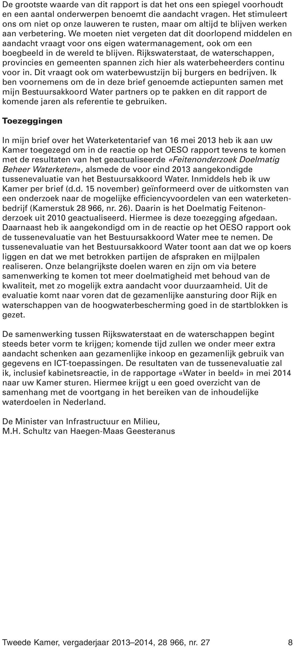 We moeten niet vergeten dat dit doorlopend middelen en aandacht vraagt voor ons eigen watermanagement, ook om een boegbeeld in de wereld te blijven.