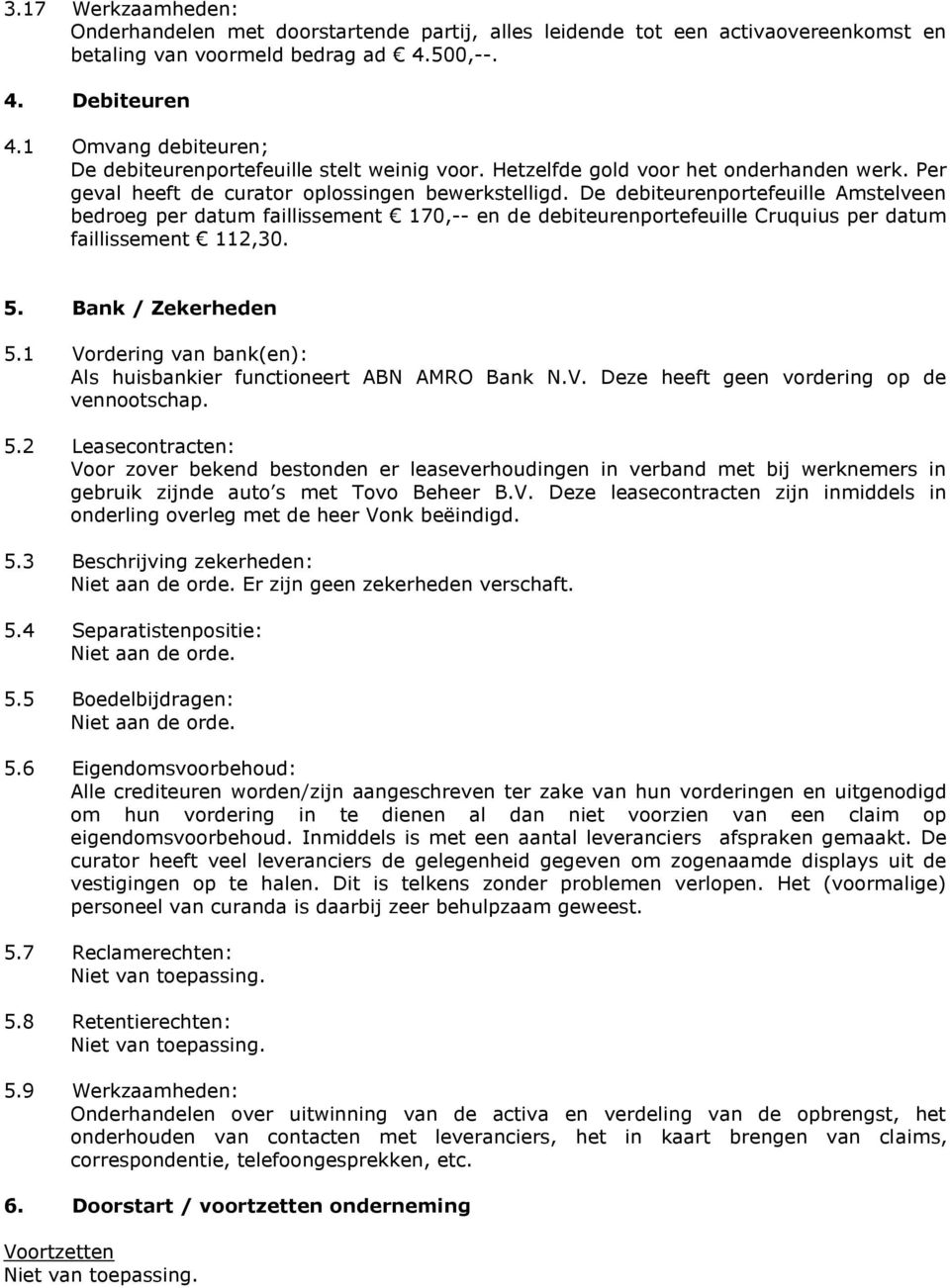 De debiteurenportefeuille Amstelveen bedroeg per datum faillissement 170,-- en de debiteurenportefeuille Cruquius per datum faillissement 112,30. 5. Bank / Zekerheden 5.