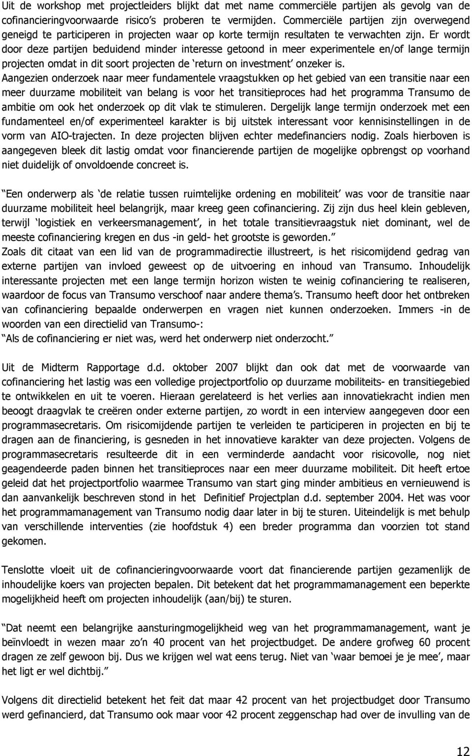 Er wordt door deze partijen beduidend minder interesse getoond in meer experimentele en/of lange termijn projecten omdat in dit soort projecten de return on investment onzeker is.