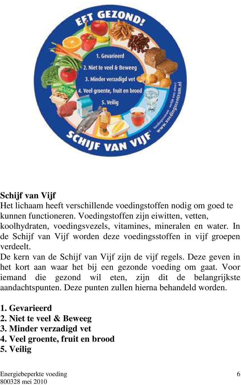 In de Schijf van Vijf worden deze voedingsstoffen in vijf groepen verdeelt. De kern van de Schijf van Vijf zijn de vijf regels.