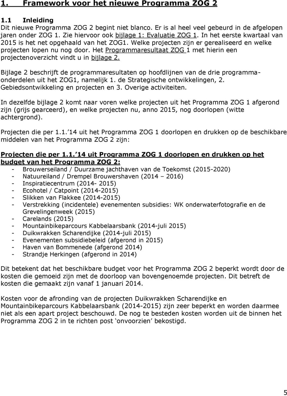 Het Programmaresultaat ZOG 1 met hierin een projectenoverzicht vindt u in bijlage 2.