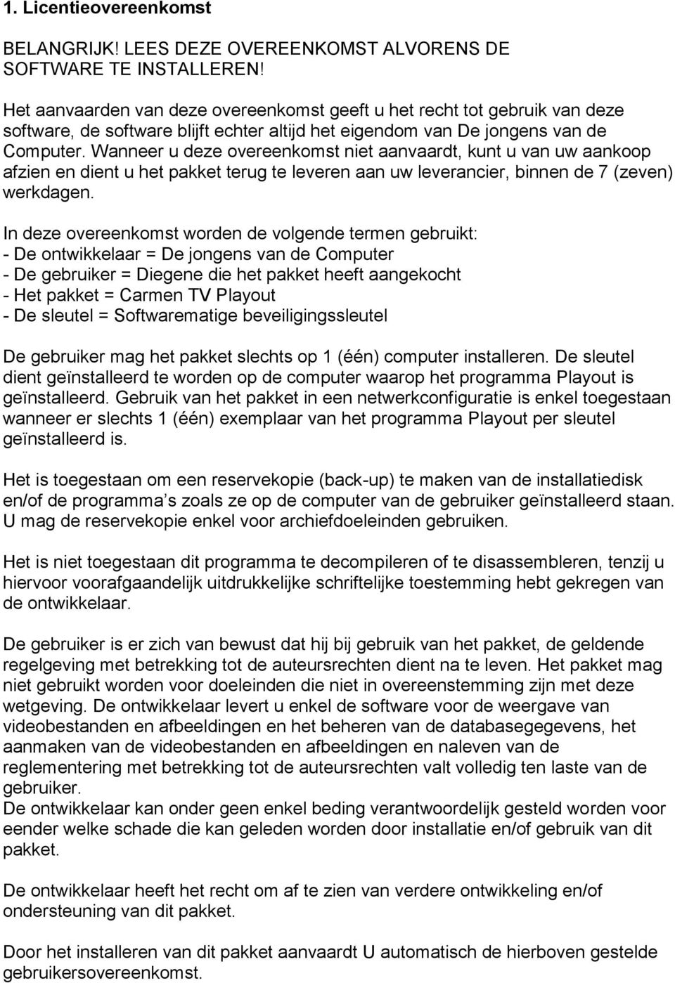 Wanneer u deze overeenkomst niet aanvaardt, kunt u van uw aankoop afzien en dient u het pakket terug te leveren aan uw leverancier, binnen de 7 (zeven) werkdagen.