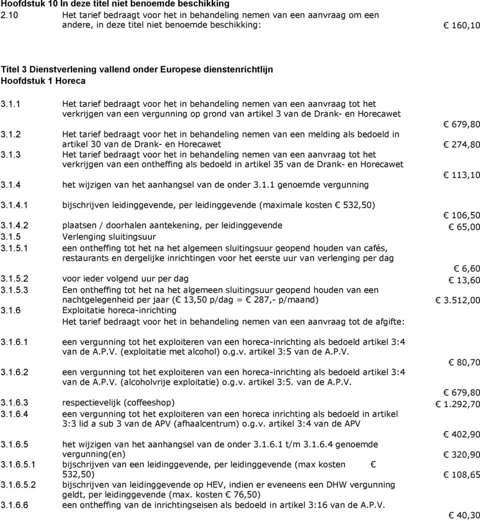 Hoofdstuk 1 Horeca 3.1.1 Het tarief bedraagt voor het in behandeling nemen van een aanvraag tot het verkrijgen van een vergunning op grond van artikel 3 van de Drank- en Horecawet 679,80 3.1.2 Het tarief bedraagt voor het in behandeling nemen van een melding als bedoeld in artikel 30 van de Drank- en Horecawet 274,80 3.