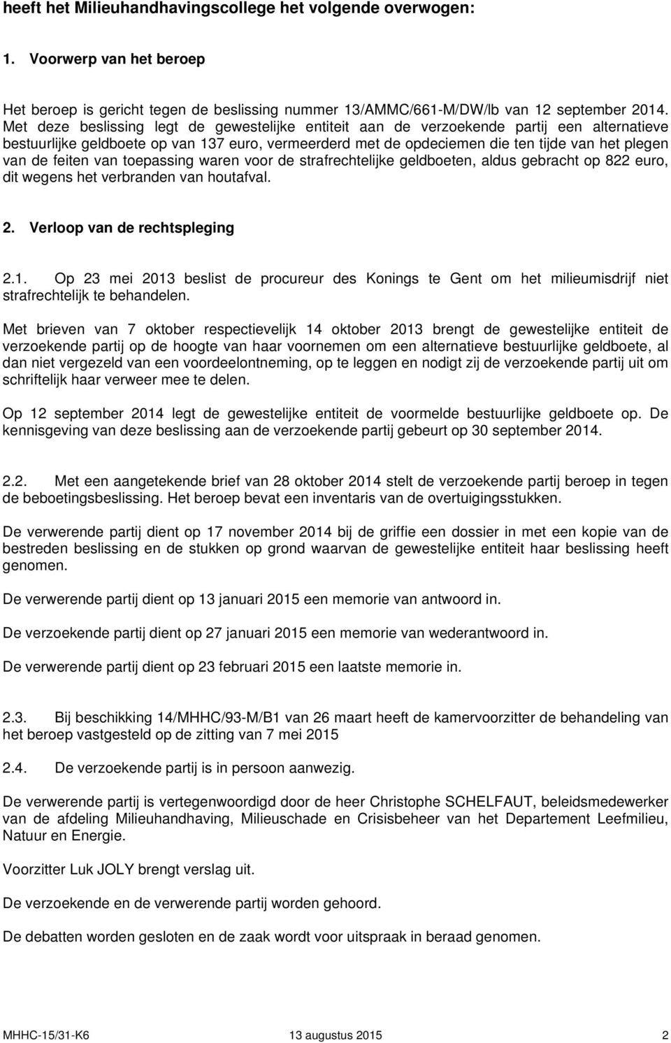 feiten van toepassing waren voor de strafrechtelijke geldboeten, aldus gebracht op 822 euro, dit wegens het verbranden van houtafval. 2. Verloop van de rechtspleging 2.1.