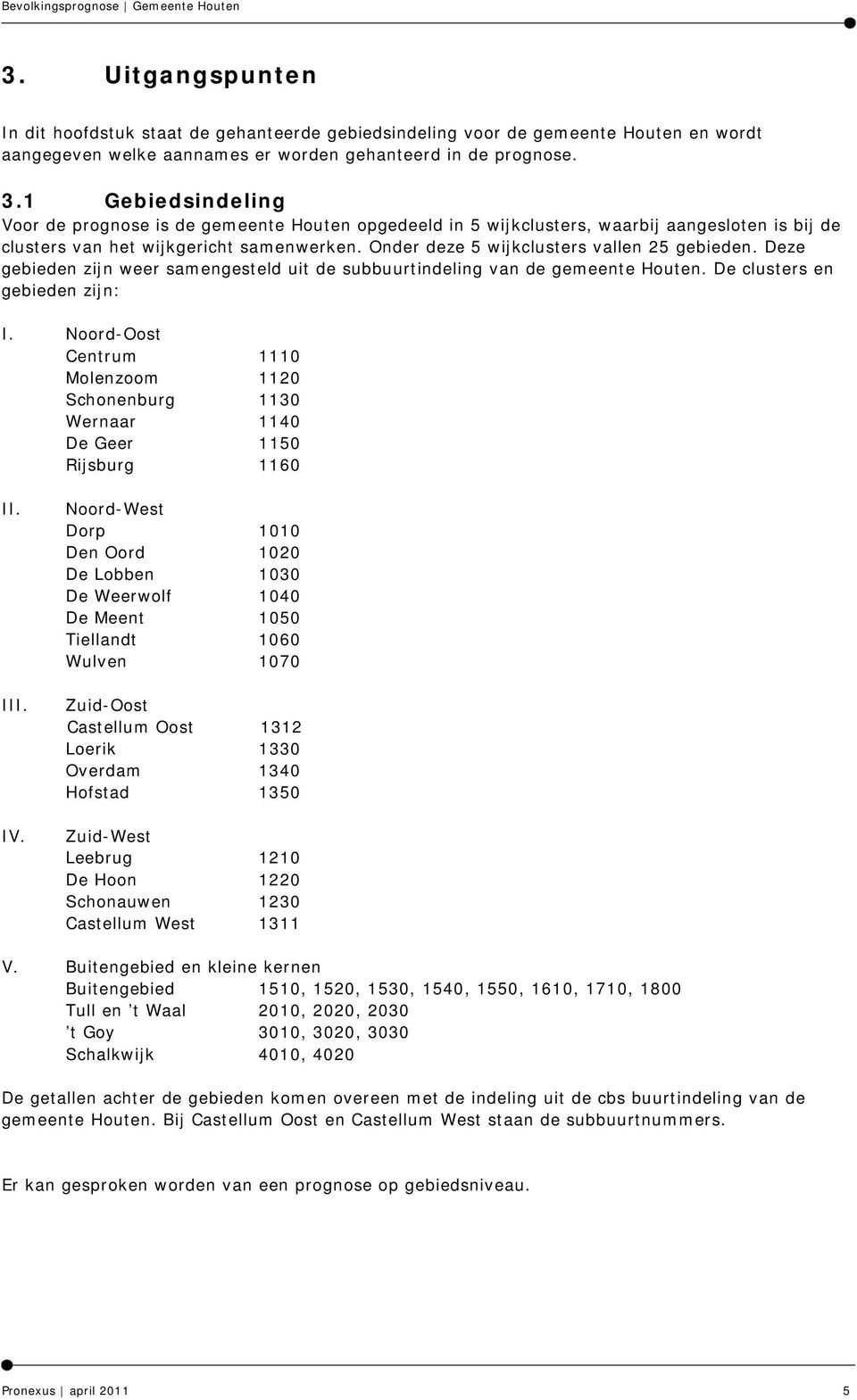 Onder deze 5 wijkclusters vallen 25 gebieden. Deze gebieden zijn weer samengesteld uit de subbuurtindeling van de gemeente Houten. De clusters en gebieden zijn: I.