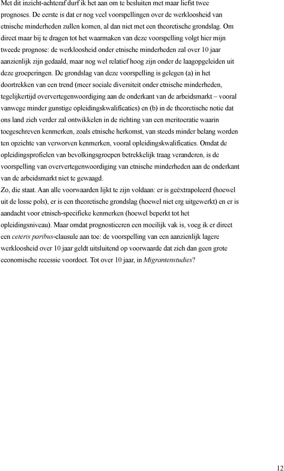 Om direct maar bij te dragen tot het waarmaken van deze voorspelling volgt hier mijn tweede prognose: de werkloosheid onder etnische minderheden zal over 10 jaar aanzienlijk zijn gedaald, maar nog