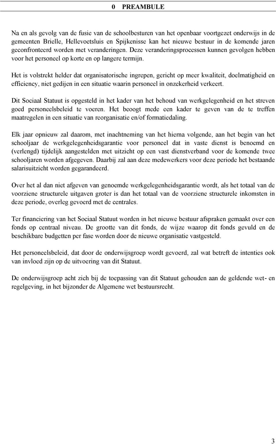 Het is volstrekt helder dat organisatorische ingrepen, gericht op meer kwaliteit, doelmatigheid en efficiency, niet gedijen in een situatie waarin personeel in onzekerheid verkeert.