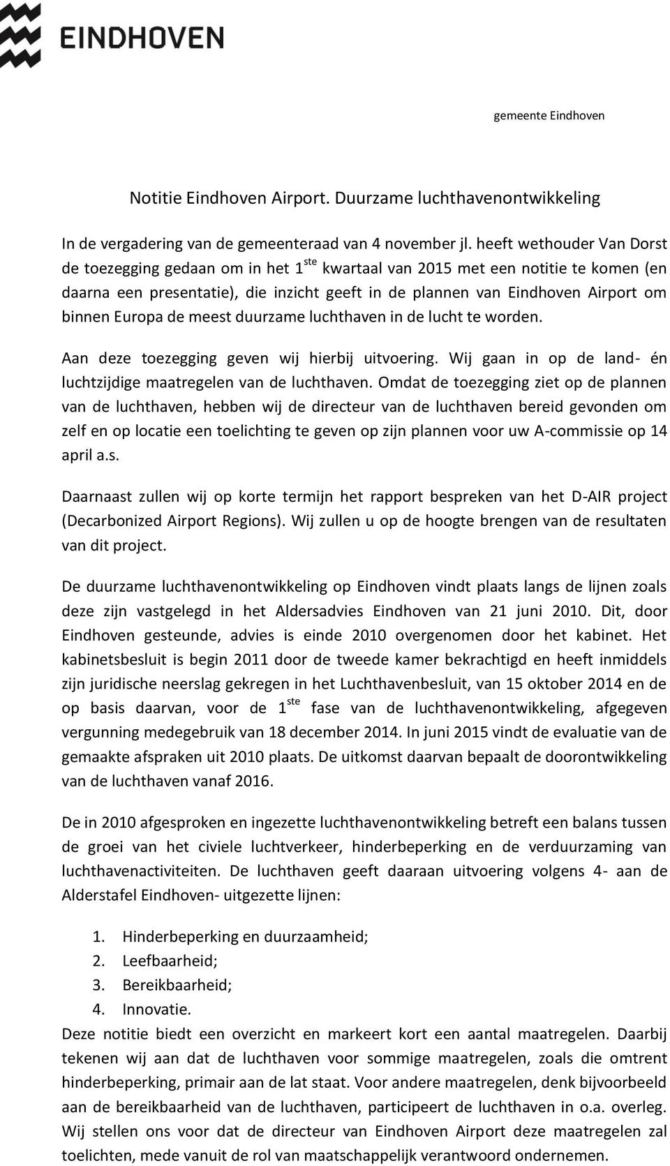 Europa de meest duurzame luchthaven in de lucht te worden. Aan deze toezegging geven wij hierbij uitvoering. Wij gaan in op de land- én luchtzijdige maatregelen van de luchthaven.