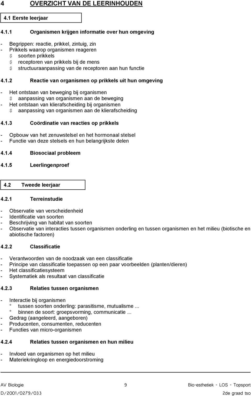 1 Organismen krijgen informatie over hun omgeving - Begrippen: reactie, prikkel, zintuig, zin - Prikkels waarop organismen reageren $ soorten prikkels $ receptoren van prikkels bij de mens $