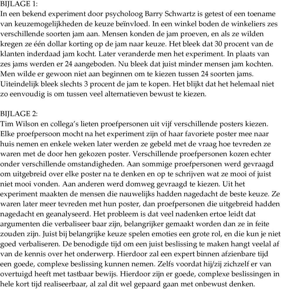 Het bleek dat 30 procent van de klanten inderdaad jam kocht. Later veranderde men het experiment. In plaats van zes jams werden er 24 aangeboden. Nu bleek dat juist minder mensen jam kochten.