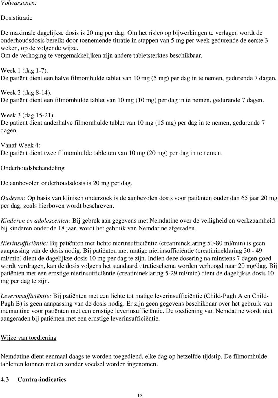 Om de verhoging te vergemakkelijken zijn andere tabletsterktes beschikbaar. Week 1 (dag 1-7): De patiënt dient een halve filmomhulde tablet van 10 mg (5 mg) per dag in te nemen, gedurende 7 dagen.