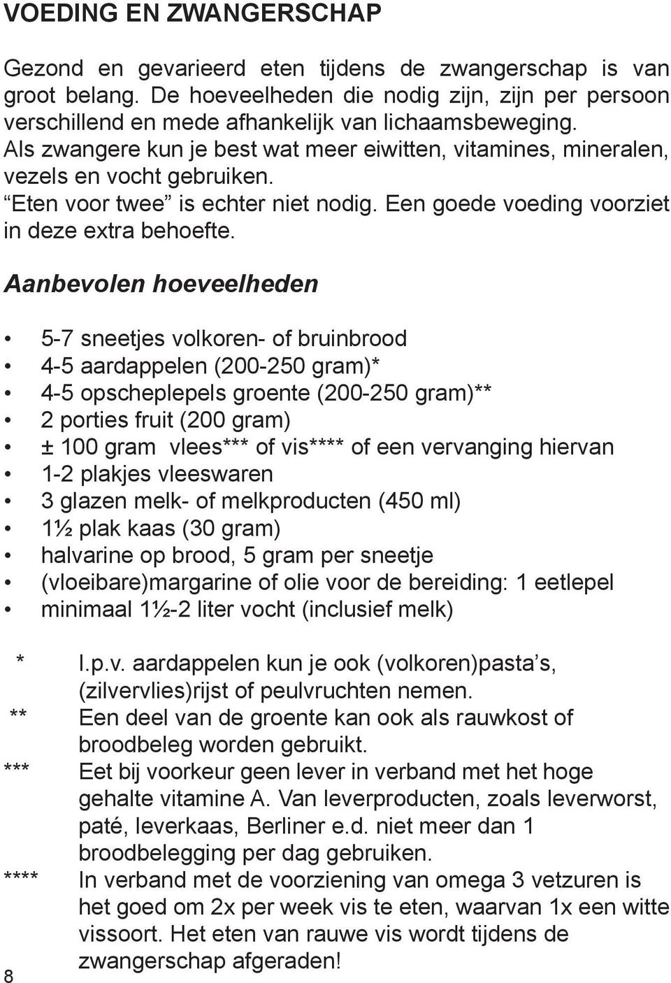 Aanbevolen hoeveelheden 5-7 sneetjes volkoren- of bruinbrood 4-5 aardappelen (200-250 gram)* 4-5 opscheplepels groente (200-250 gram)** 2 porties fruit (200 gram) ± 100 gram vlees*** of vis**** of