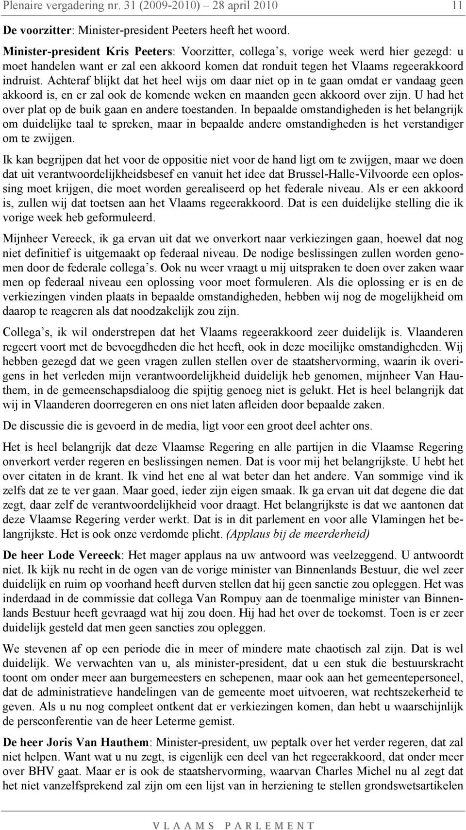 Achteraf blijkt dat het heel wijs om daar niet op in te gaan omdat er vandaag geen akkoord is, en er zal ook de komende weken en maanden geen akkoord over zijn.