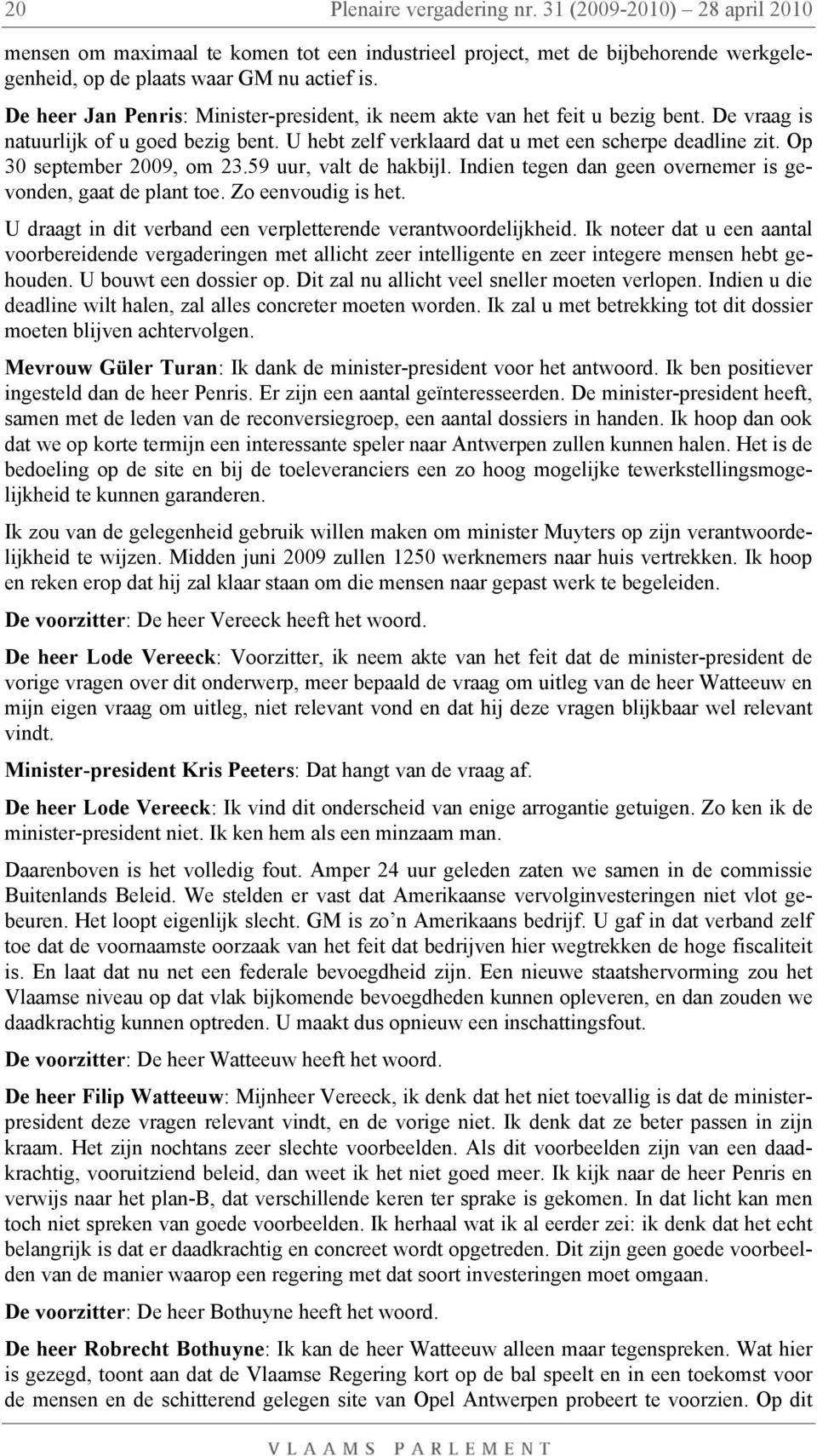 Op 30 september 2009, om 23.59 uur, valt de hakbijl. Indien tegen dan geen overnemer is gevonden, gaat de plant toe. Zo eenvoudig is het.