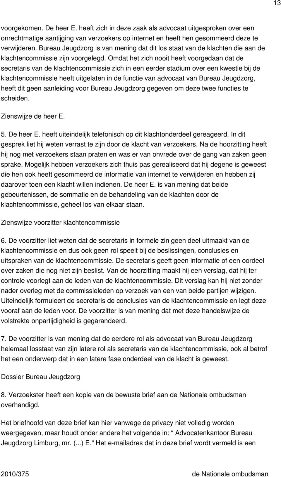 Omdat het zich nooit heeft voorgedaan dat de secretaris van de klachtencommissie zich in een eerder stadium over een kwestie bij de klachtencommissie heeft uitgelaten in de functie van advocaat van