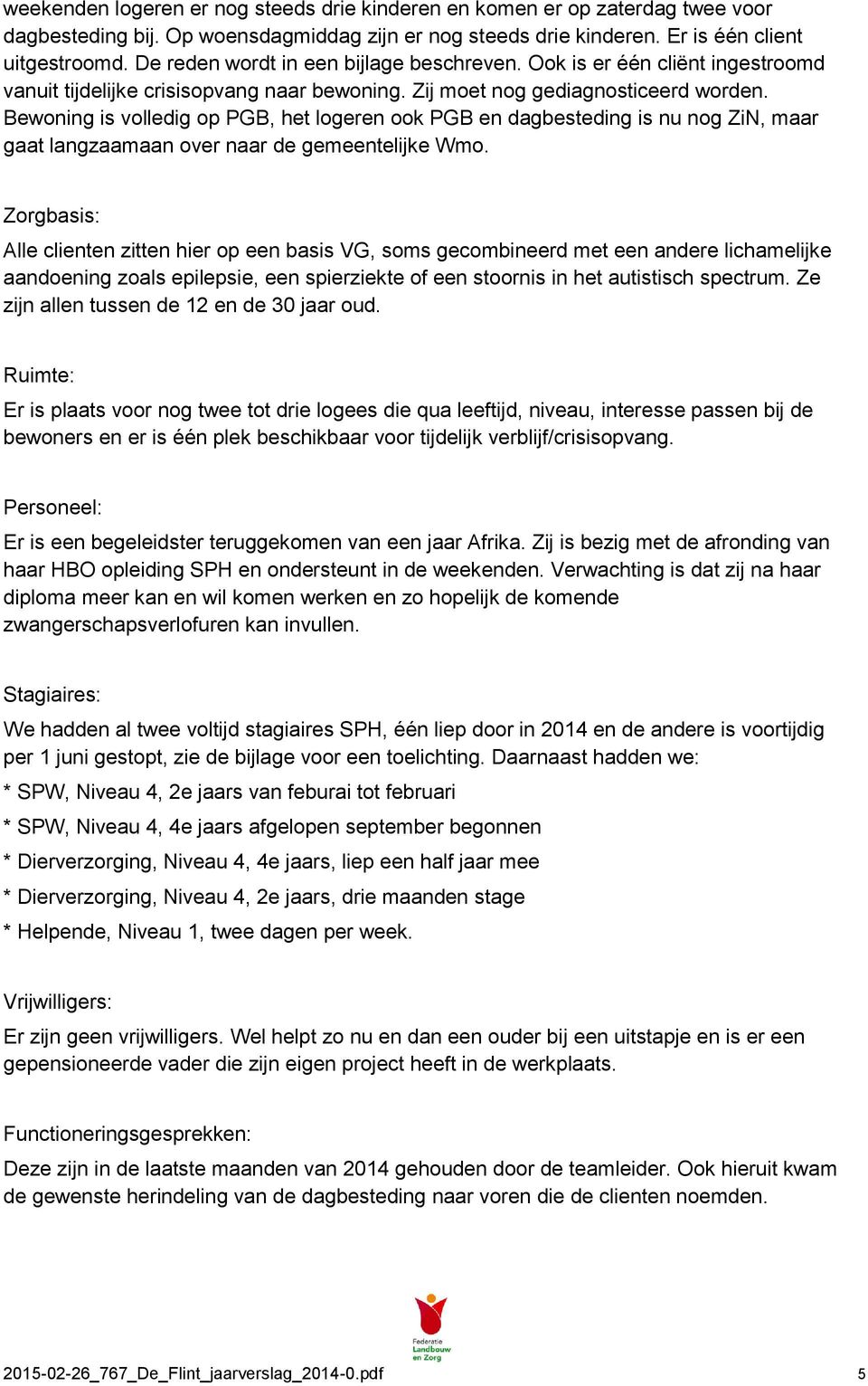 Bewoning is volledig op PGB, het logeren ook PGB en dagbesteding is nu nog ZiN, maar gaat langzaamaan over naar de gemeentelijke Wmo.