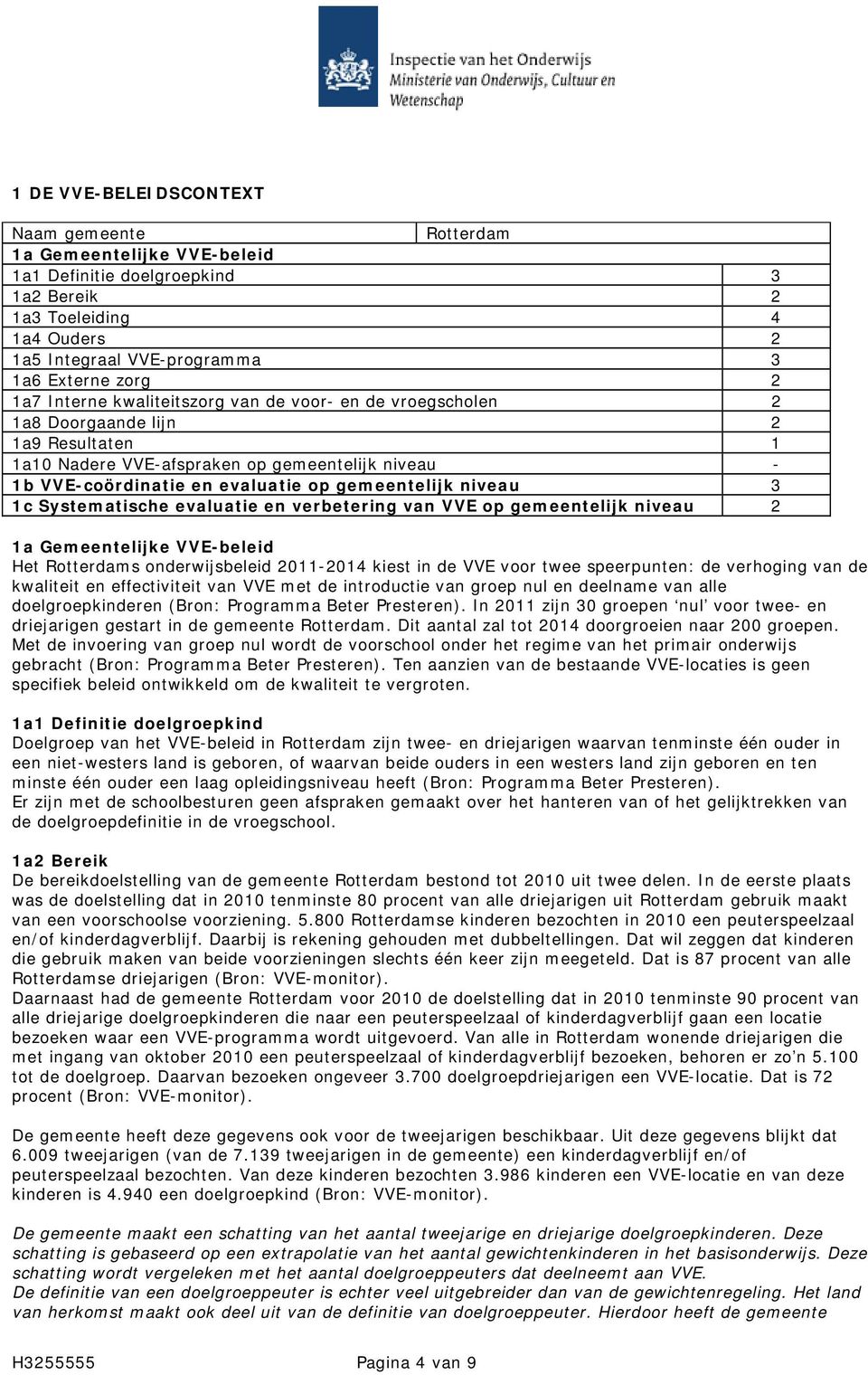 niveau 3 1c Systematische evaluatie en verbetering van VVE op gemeentelijk niveau 2 1a Gemeentelijke VVE-beleid Het Rotterdams onderwijsbeleid 2011-2014 kiest in de VVE voor twee speerpunten: de