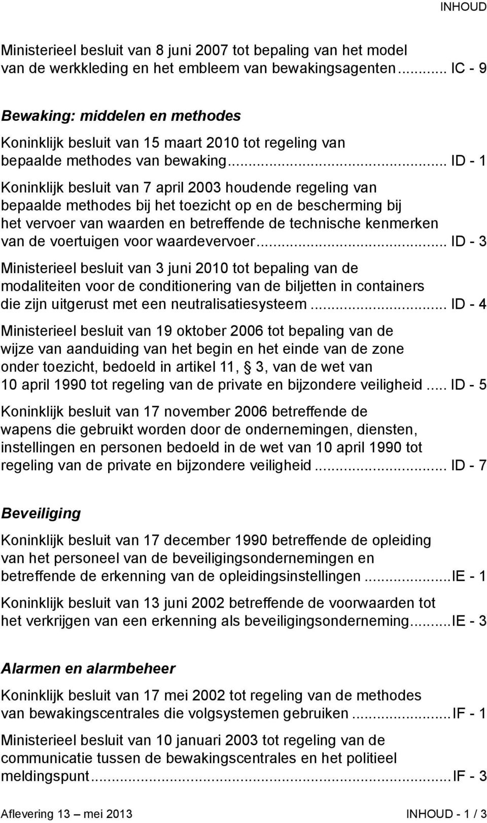 .. ID - 1 Koninklijk besluit van 7 april 2003 houdende regeling van bepaalde methodes bij het toezicht op en de bescherming bij het vervoer van waarden en betreffende de technische kenmerken van de