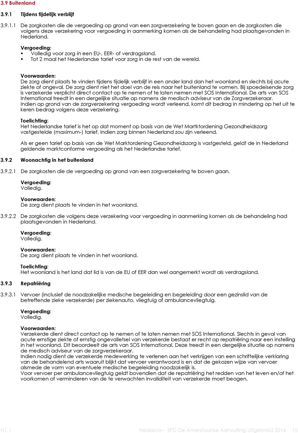 1 De zorgkosten die de vergoeding op grond van een zorgverzekering te boven gaan en de zorgkosten die volgens deze verzekering voor vergoeding in aanmerking komen als de behandeling had