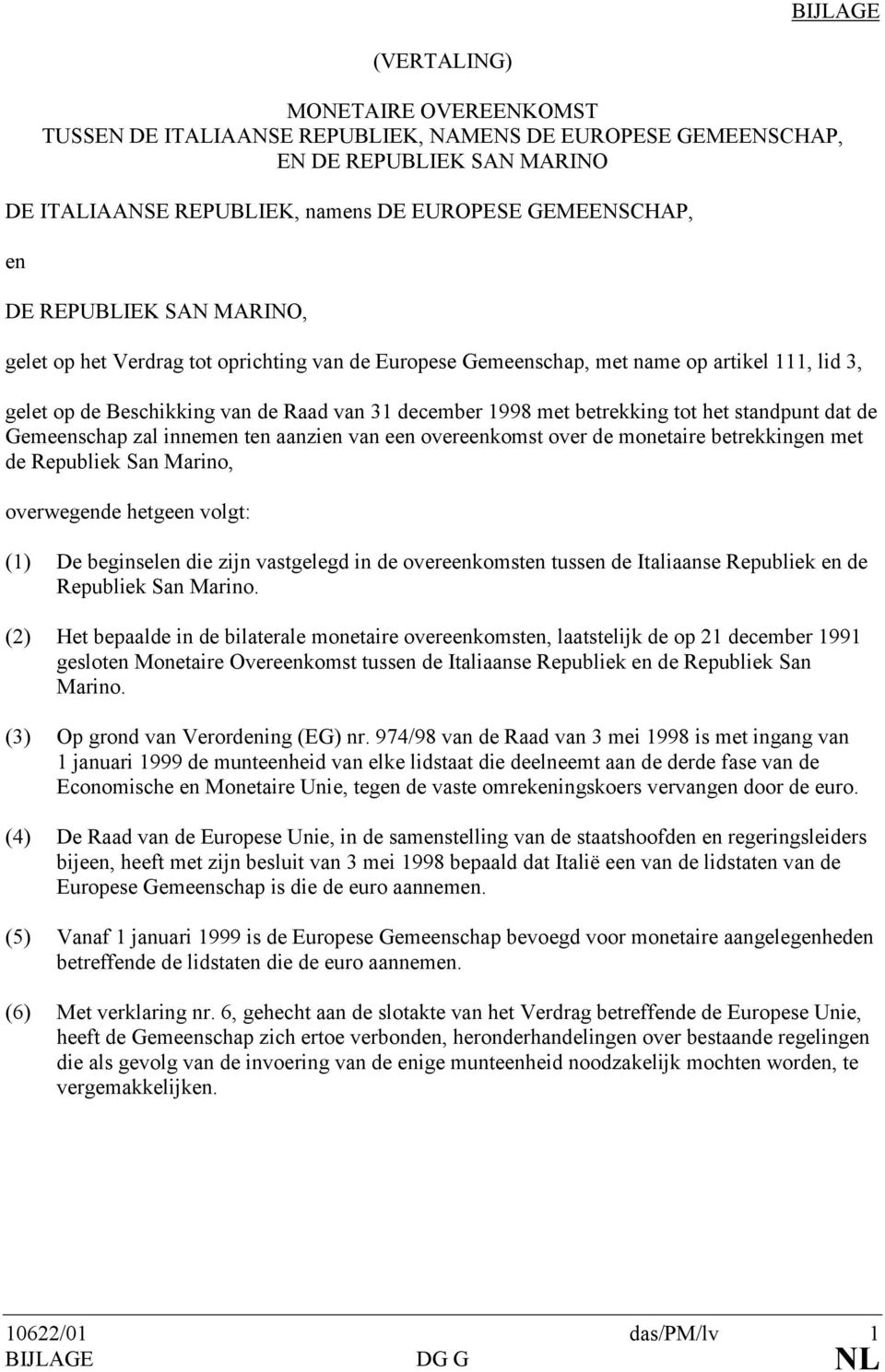 standpunt dat de Gemeenschap zal innemen ten aanzien van een overeenkomst over de monetaire betrekkingen met de Republiek San Marino, overwegende hetgeen volgt: (1) De beginselen die zijn vastgelegd