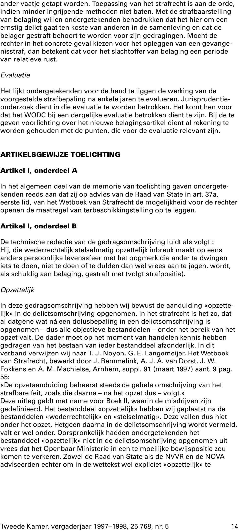 voor zijn gedragingen. Mocht de rechter in het concrete geval kiezen voor het opleggen van een gevangenisstraf, dan betekent dat voor het slachtoffer van belaging een periode van relatieve rust.