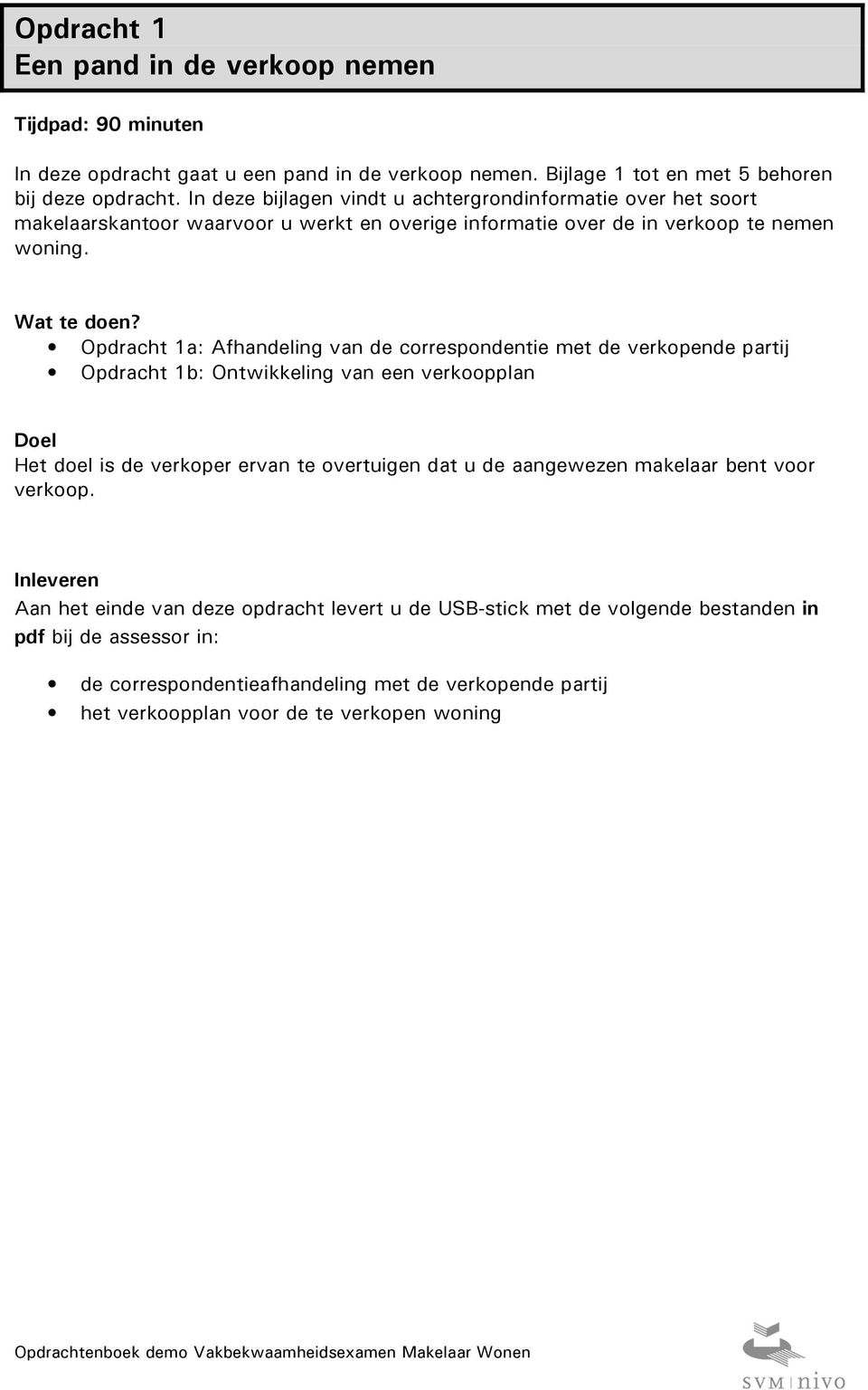 Opdracht 1a: Afhandeling van de correspondentie met de verkopende partij Opdracht 1b: Ontwikkeling van een verkoopplan Doel Het doel is de verkoper ervan te overtuigen dat u de aangewezen