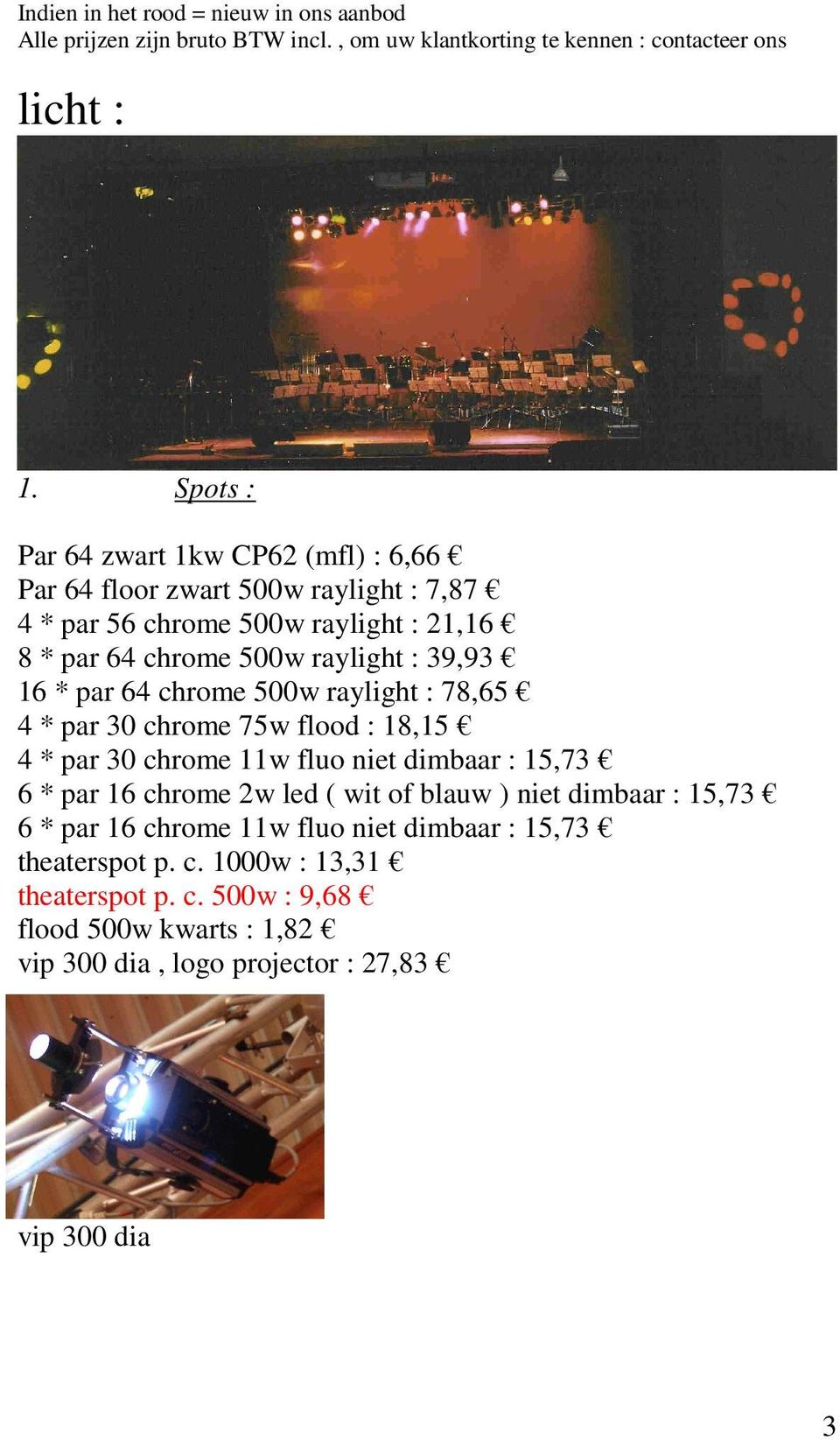 * par 64 chrome 500w raylight : 78,65 4 * par 30 chrome 75w flood : 18,15 4 * par 30 chrome 11w fluo niet dimbaar : 15,73 6 * par 16 chrome 2w led ( wit of blauw )