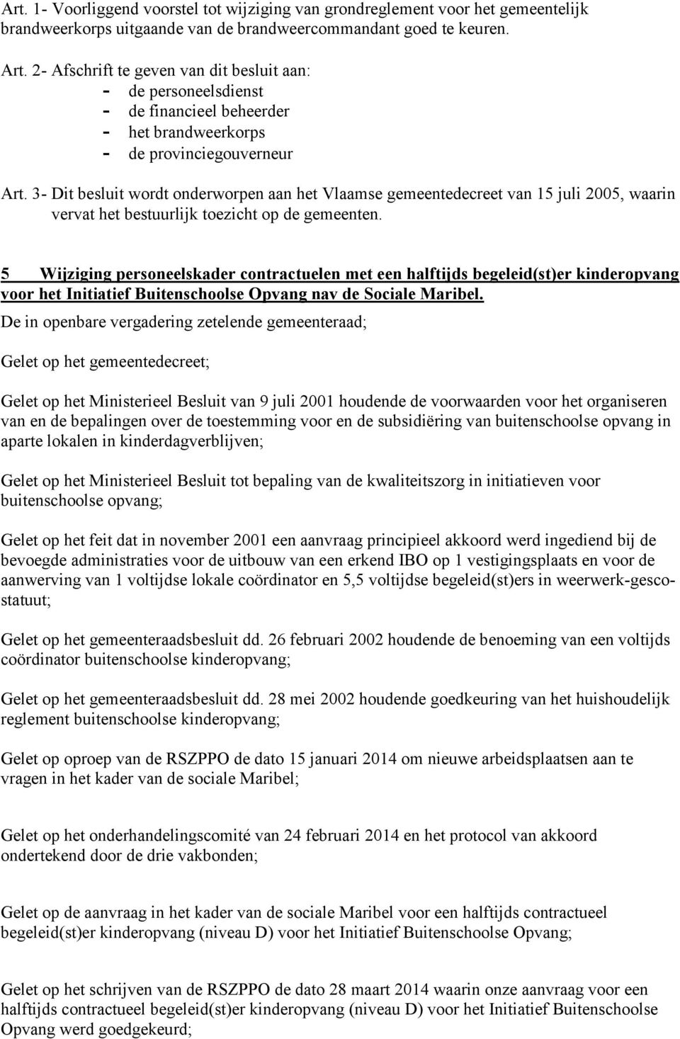 3- Dit besluit wordt onderworpen aan het Vlaamse gemeentedecreet van 15 juli 2005, waarin vervat het bestuurlijk toezicht op de gemeenten.