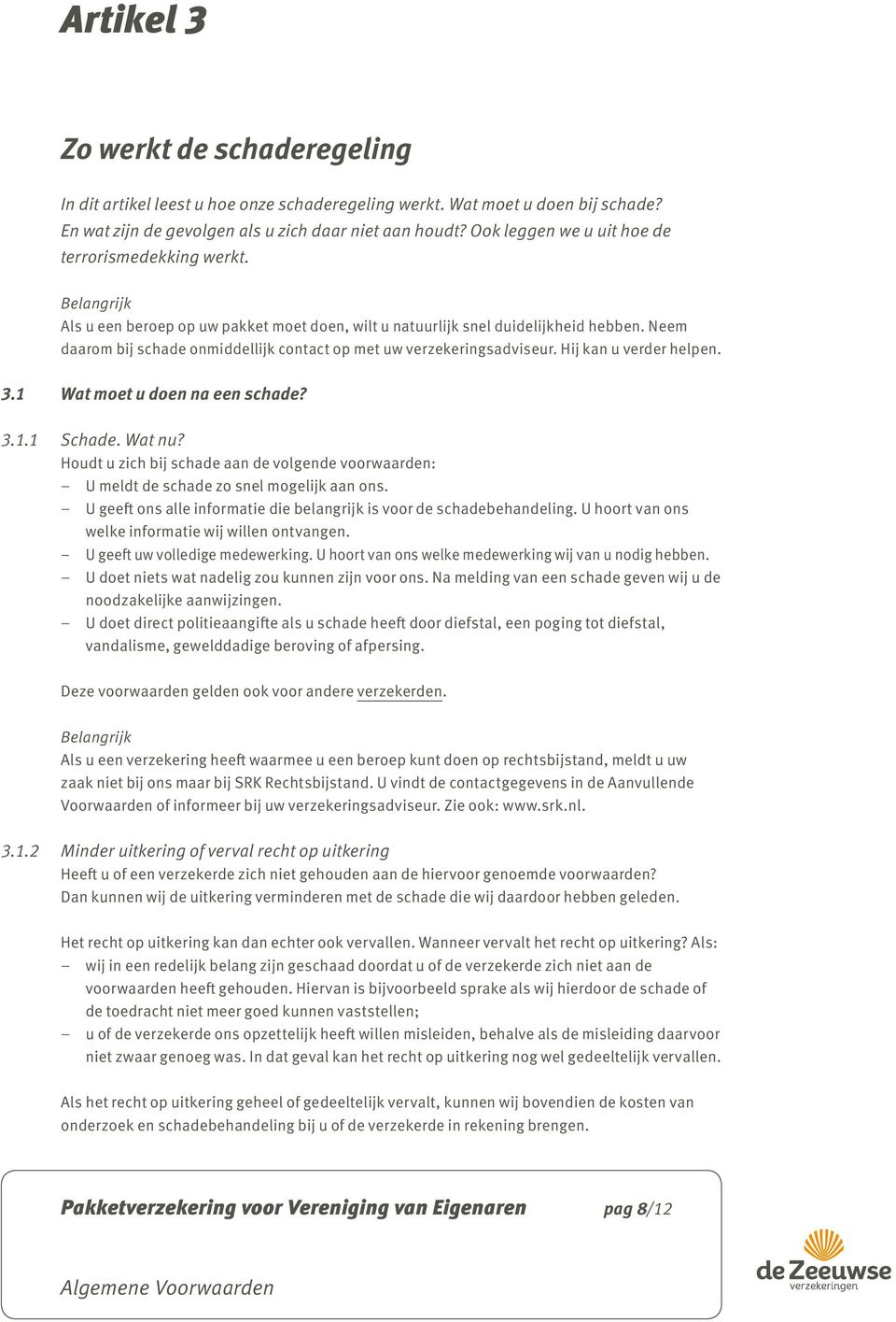 Neem daarom bij schade onmiddellijk contact op met uw verzekeringsadviseur. Hij kan u verder helpen. 3.1 Wat moet u doen na een schade? 3.1.1 Schade. Wat nu?