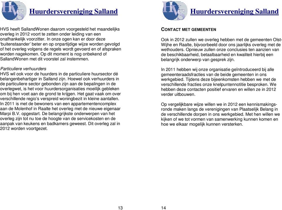 Op dit moment is nog onbekend of SallandWonen met dit voorstel zal instemmen. Particuliere verhuurders HVS wil ook voor de huurders in de particuliere huursector dé belangenbehartiger in Salland zijn.