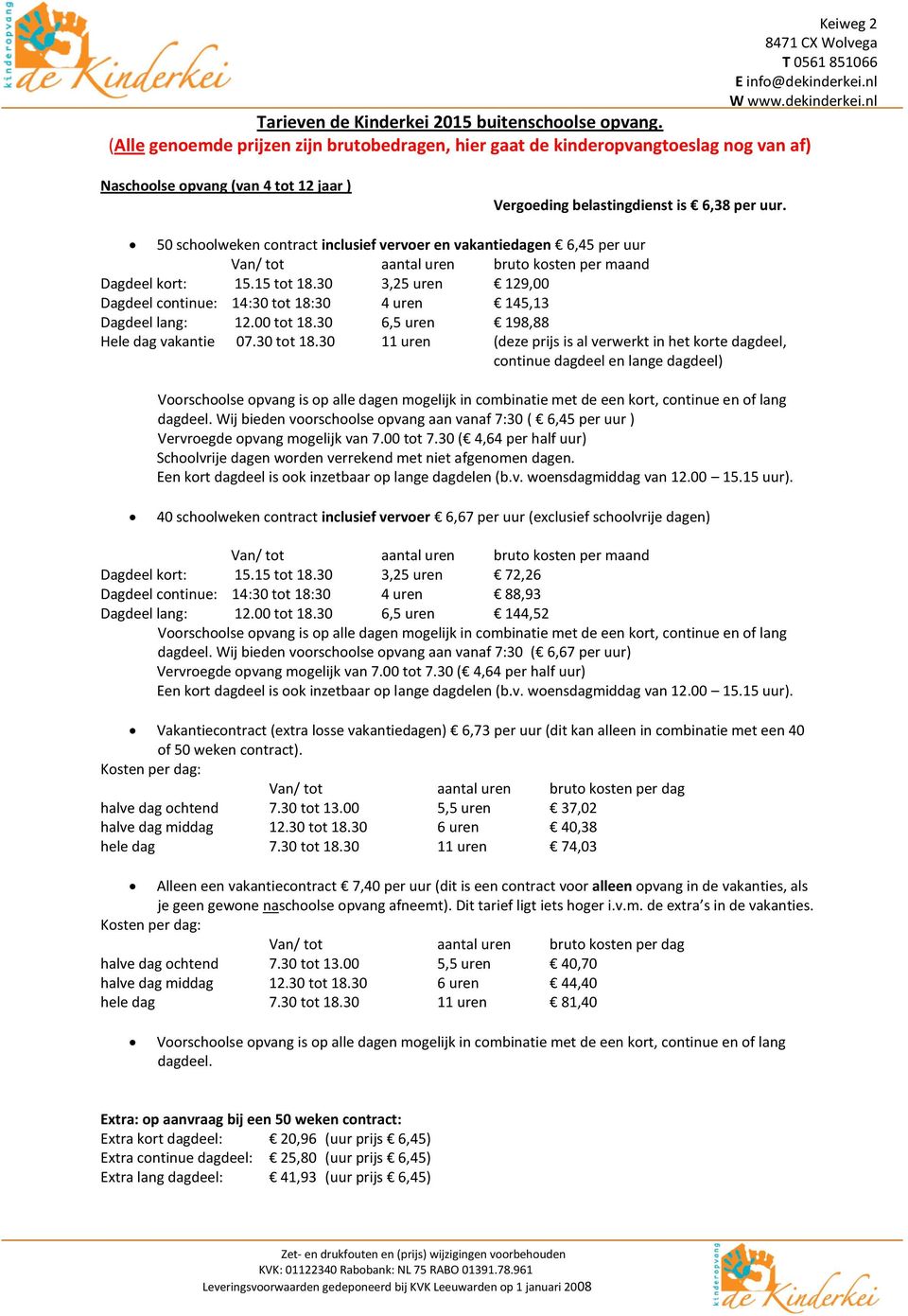 50 schoolweken contract inclusief vervoer en vakantiedagen 6,45 per uur Dagdeel kort: 15.15 tot 18.30 3,25 uren 129,00 Dagdeel continue: 14:30 tot 18:30 4 uren 145,13 Dagdeel lang: 12.00 tot 18.