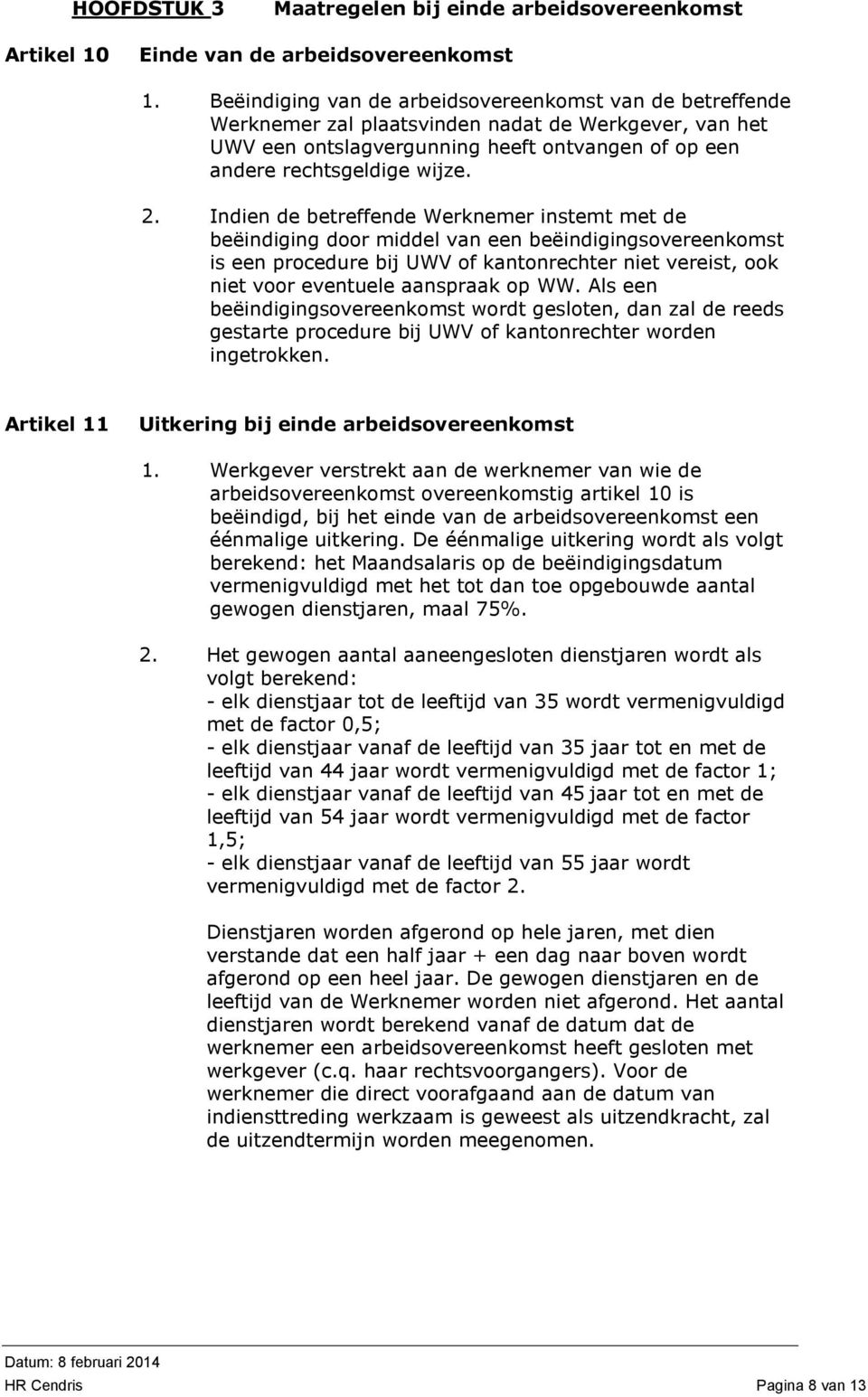 Indien de betreffende Werknemer instemt met de beëindiging door middel van een beëindigingsovereenkomst is een procedure bij UWV of kantonrechter niet vereist, ook niet voor eventuele aanspraak op WW.