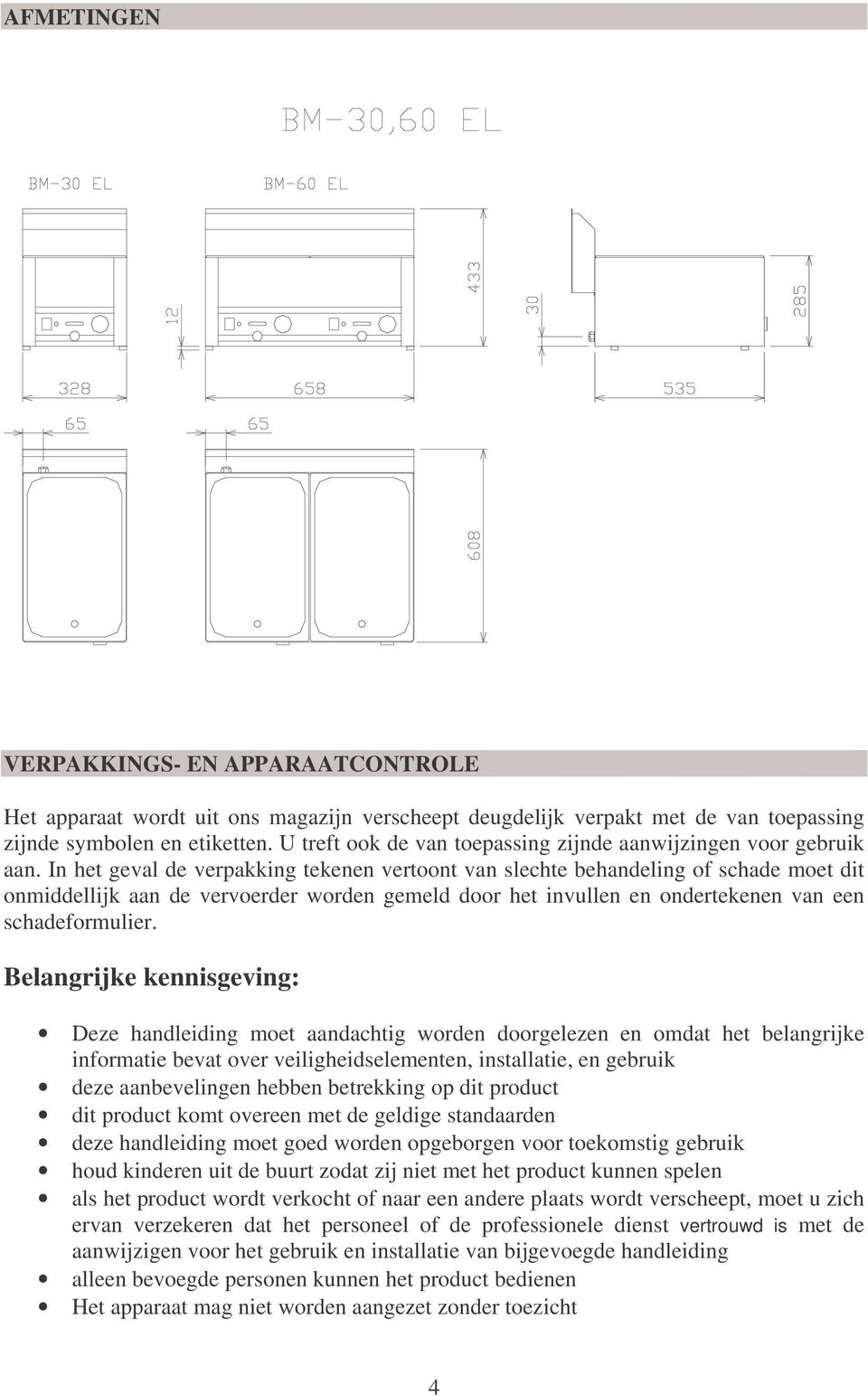 In het geval de verpakking tekenen vertoont van slechte behandeling of schade moet dit onmiddellijk aan de vervoerder worden gemeld door het invullen en ondertekenen van een schadeformulier.