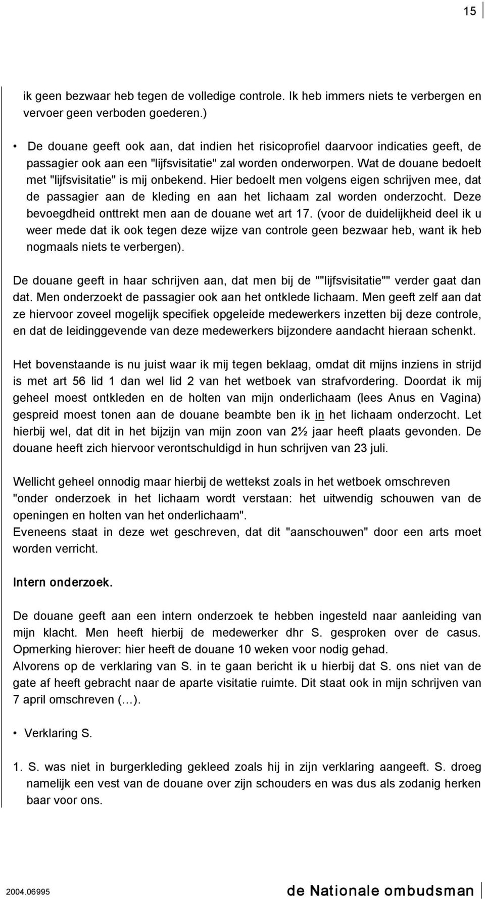 Wat de douane bedoelt met "lijfsvisitatie" is mij onbekend. Hier bedoelt men volgens eigen schrijven mee, dat de passagier aan de kleding en aan het lichaam zal worden onderzocht.