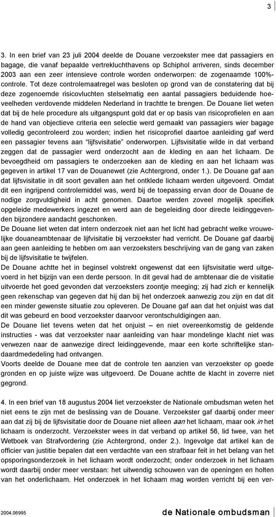 Tot deze controlemaatregel was besloten op grond van de constatering dat bij deze zogenoemde risicovluchten stelselmatig een aantal passagiers beduidende hoeveelheden verdovende middelen Nederland in