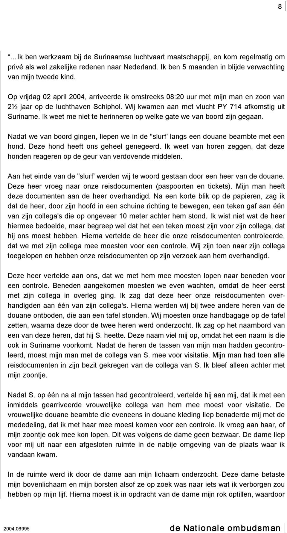 Ik weet me niet te herinneren op welke gate we van boord zijn gegaan. Nadat we van boord gingen, liepen we in de "slurf langs een douane beambte met een hond. Deze hond heeft ons geheel genegeerd.