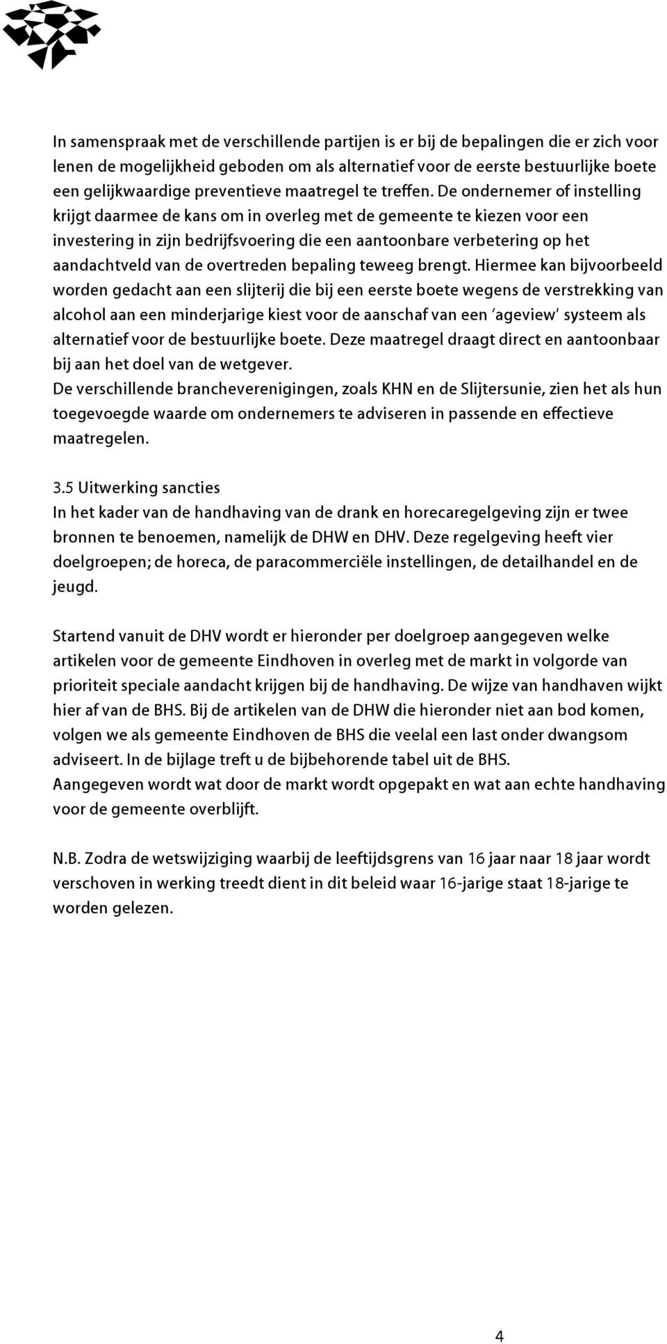 De ondernemer of instelling krijgt daarmee de kans om in overleg met de gemeente te kiezen voor een investering in zijn edrijfsvoering die een aantoonare veretering op het aandachtveld van de