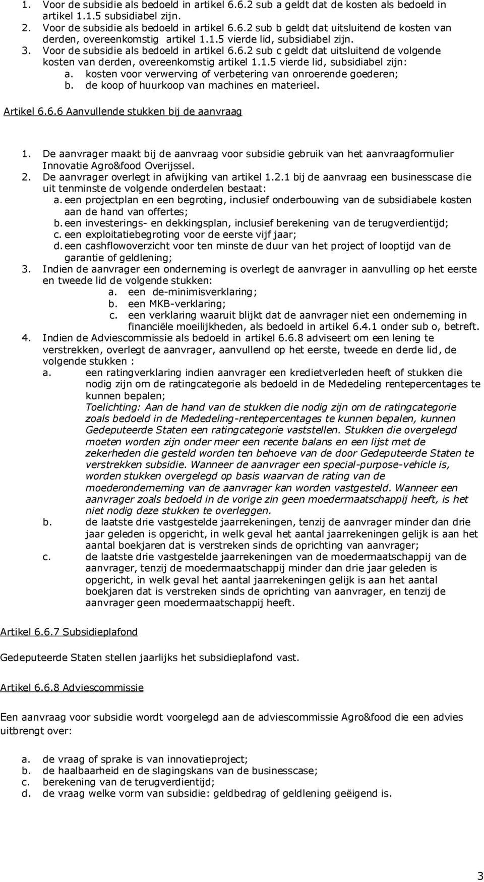 kosten voor verwerving of verbetering van onroerende goederen; b. de koop of huurkoop van machines en materieel. Artikel 6.6.6 Aanvullende stukken bij de aanvraag 1.