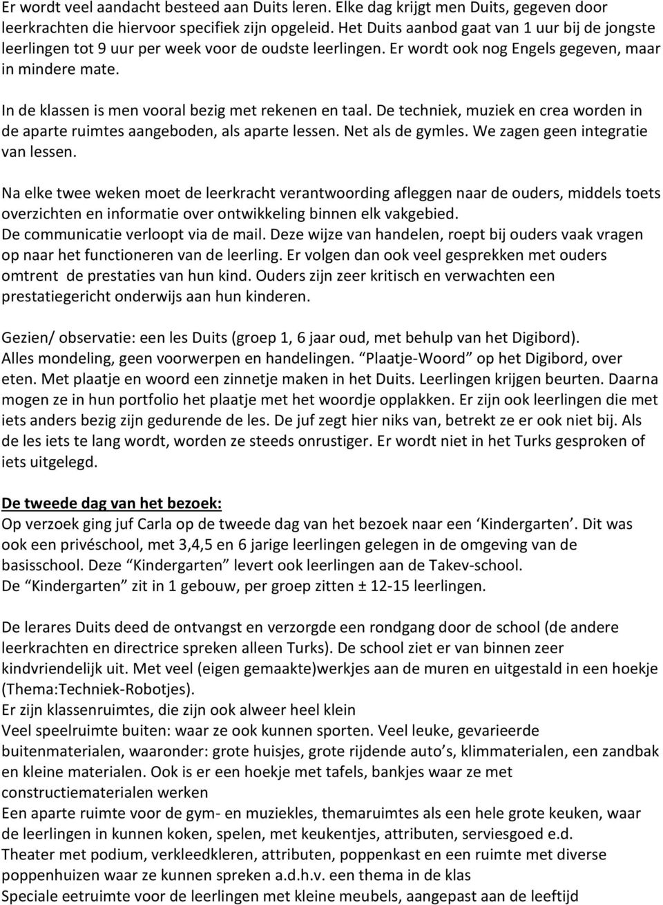 In de klassen is men vooral bezig met rekenen en taal. De techniek, muziek en crea worden in de aparte ruimtes aangeboden, als aparte lessen. Net als de gymles. We zagen geen integratie van lessen.