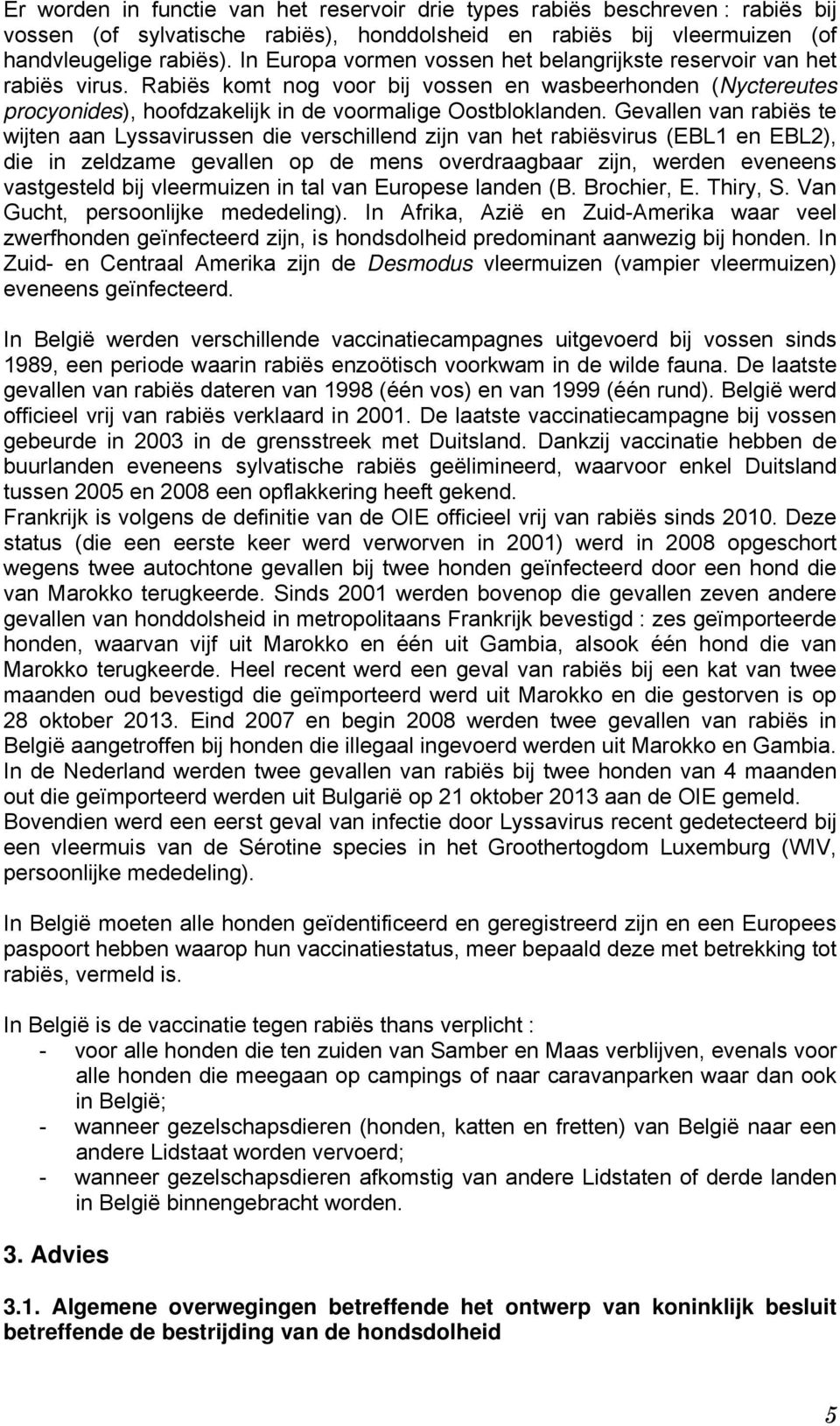 Gevallen van rabiës te wijten aan Lyssavirussen die verschillend zijn van het rabiësvirus (EBL1 en EBL2), die in zeldzame gevallen op de mens overdraagbaar zijn, werden eveneens vastgesteld bij