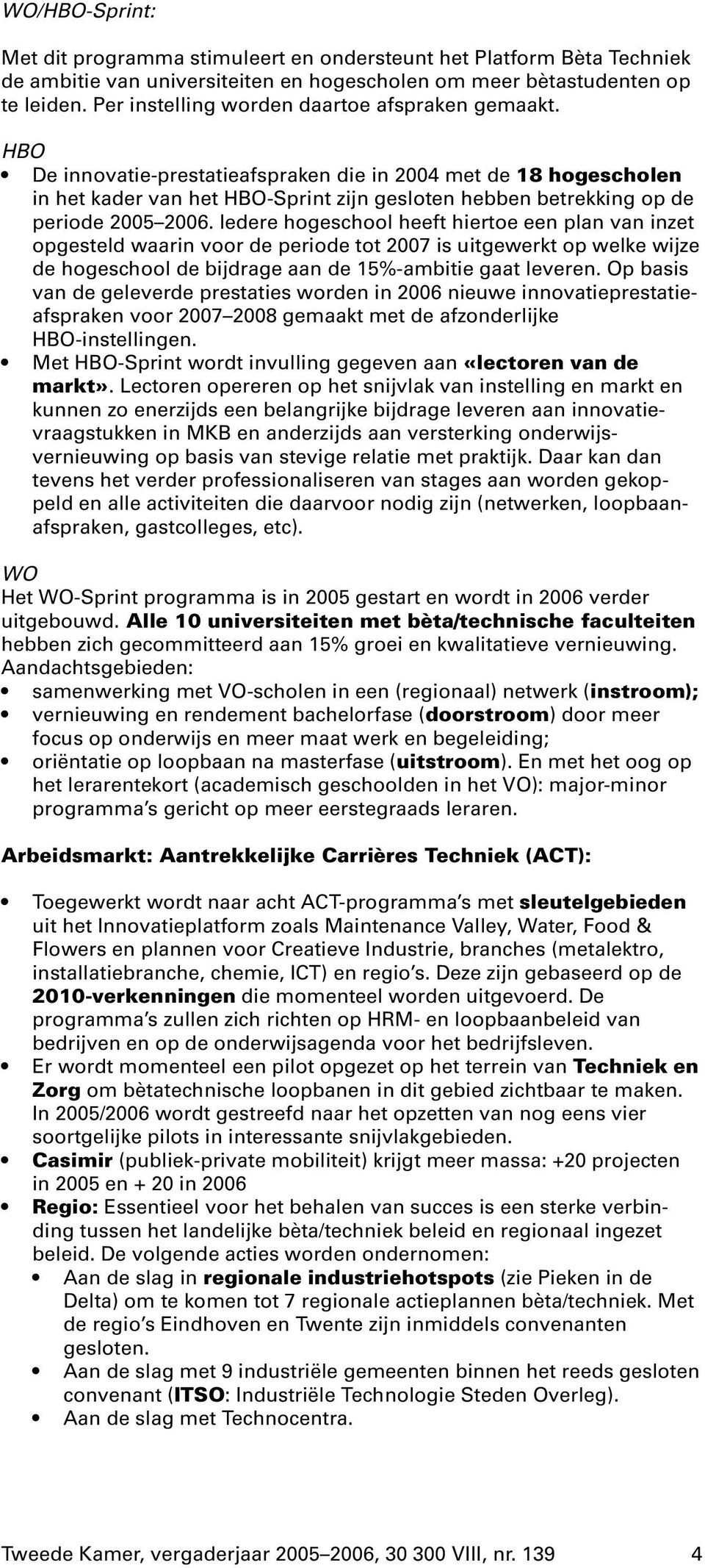 HBO De innovatie-prestatieafspraken die in 2004 met de 18 hogescholen in het kader van het HBO-Sprint zijn gesloten hebben betrekking op de periode 2005 2006.