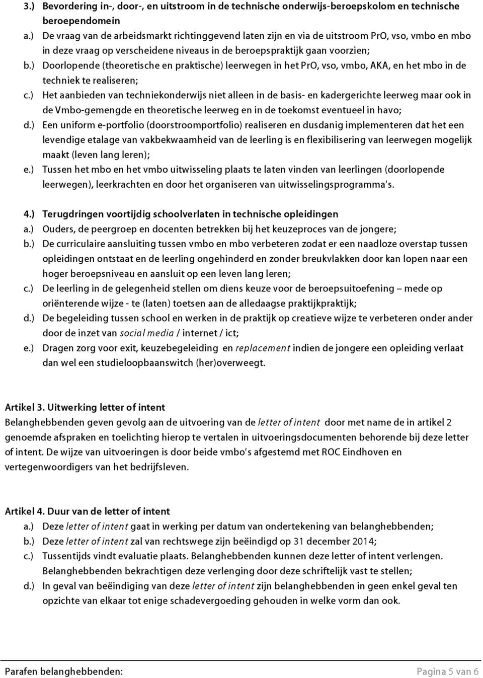 ) Doorlopende (theoretische en praktische) leerwegen in het PrO, vso, vmbo, AKA, en het mbo in de techniek te realiseren; c.