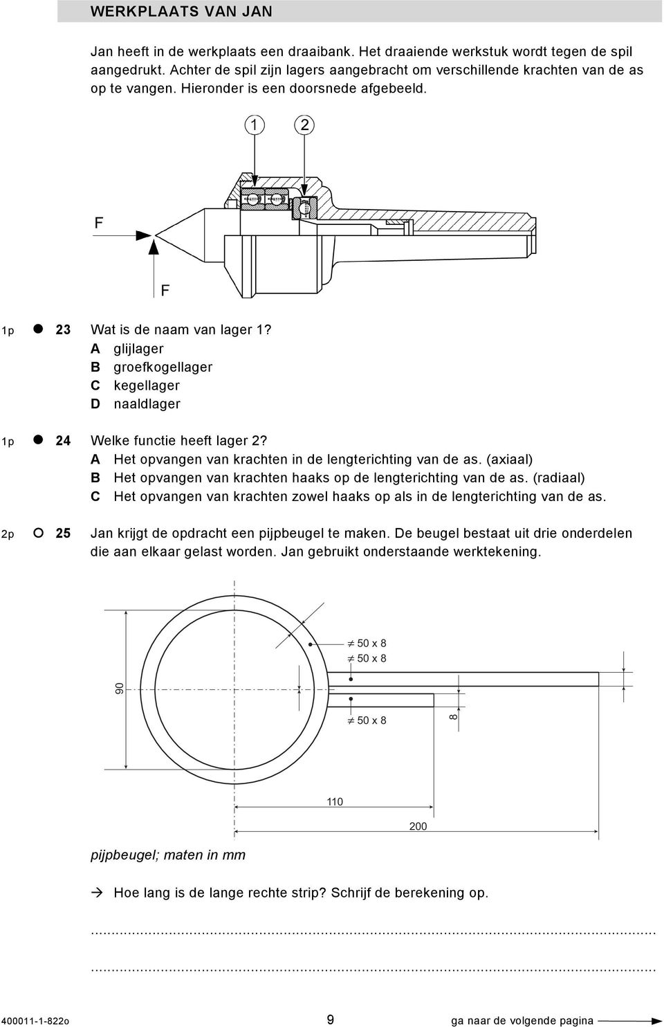 A glijlager B groefkogellager C kegellager D naaldlager 1p 24 Welke functie heeft lager 2? A Het opvangen van krachten in de lengterichting van de as.