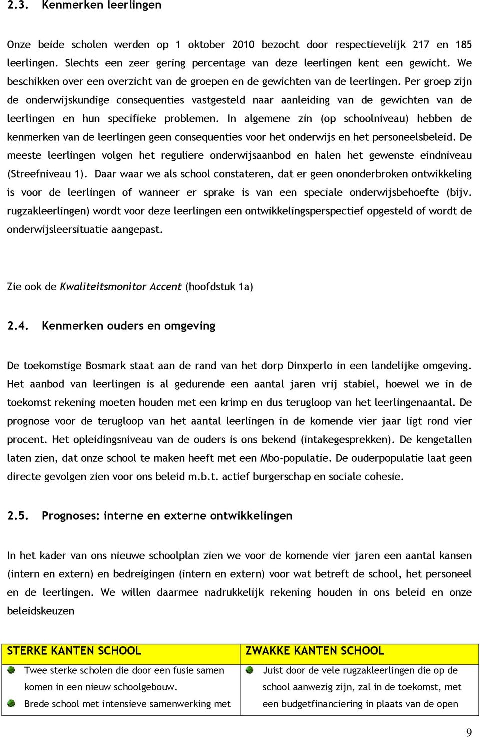 Per groep zijn de onderwijskundige consequenties vastgesteld naar aanleiding van de gewichten van de leerlingen en hun specifieke problemen.