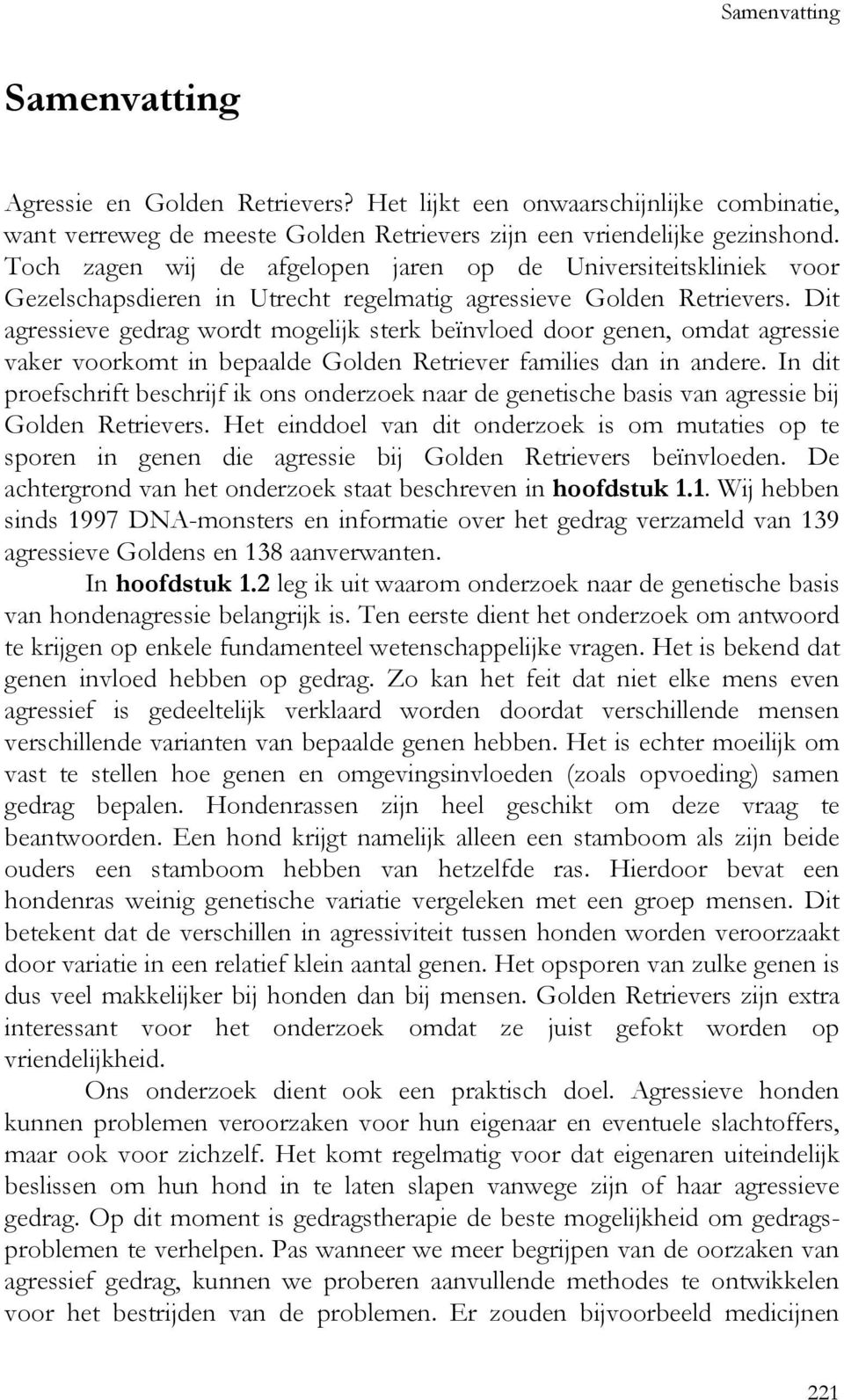 Dit agressieve gedrag wordt mogelijk sterk beïnvloed door genen, omdat agressie vaker voorkomt in bepaalde Golden Retriever families dan in andere.