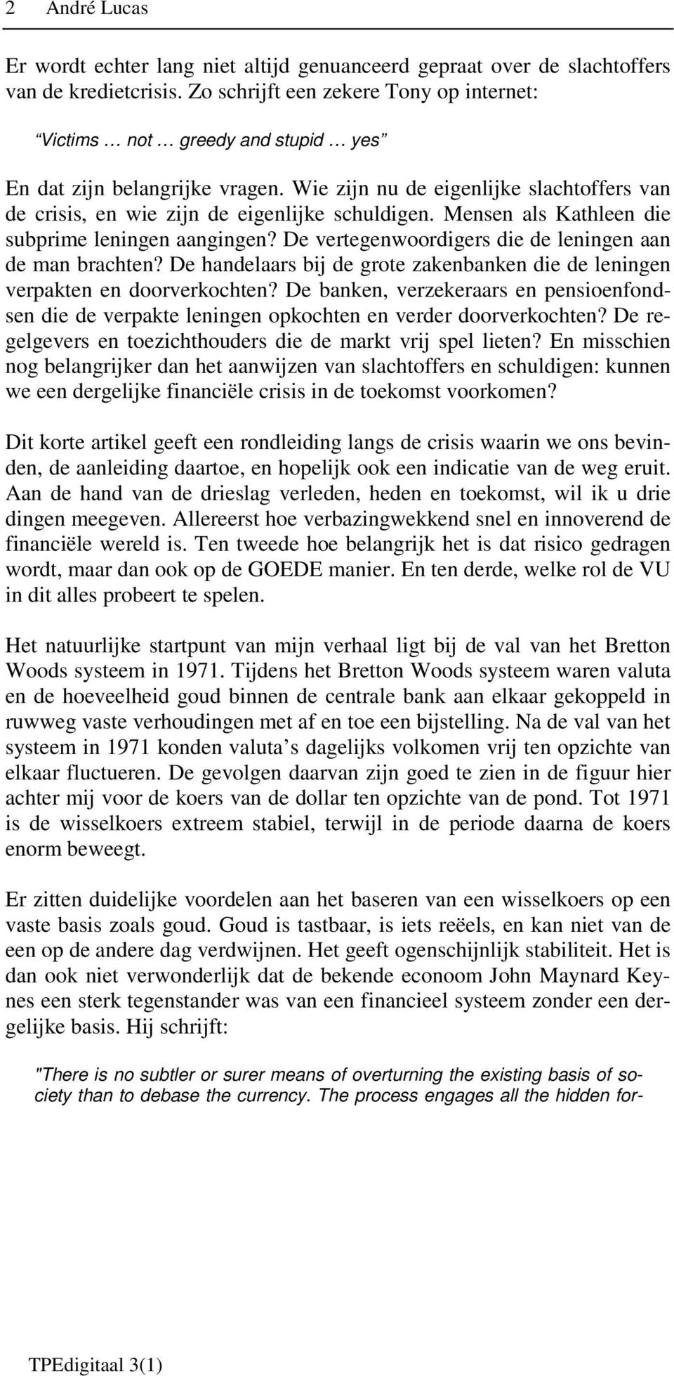 Mensen als Kathleen die subprime leningen aangingen? De vertegenwoordigers die de leningen aan de man brachten? De handelaars bij de grote zakenbanken die de leningen verpakten en doorverkochten?