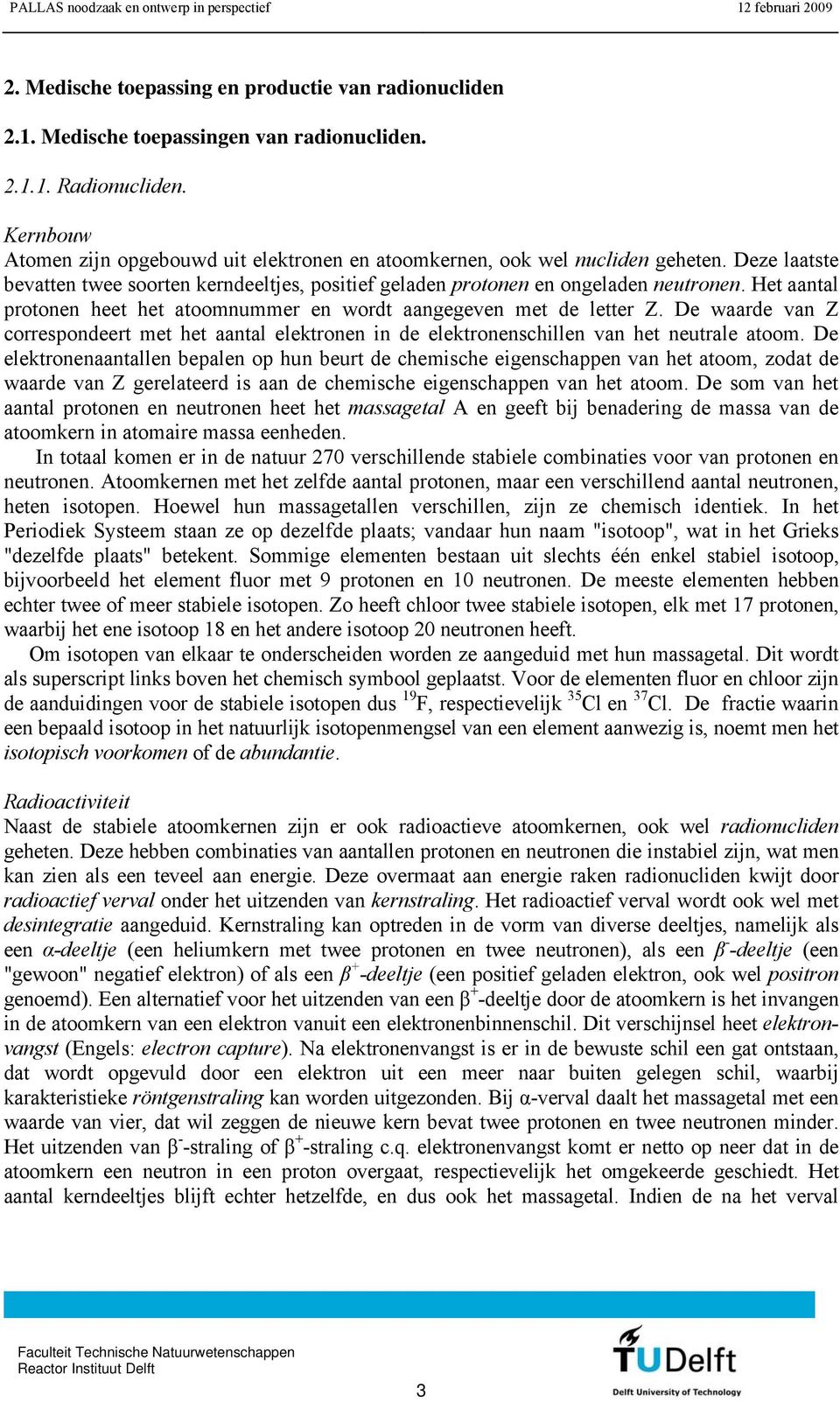 Het aantal protonen heet het atoomnummer en wordt aangegeven met de letter Z. De waarde van Z correspondeert met het aantal elektronen in de elektronenschillen van het neutrale atoom.