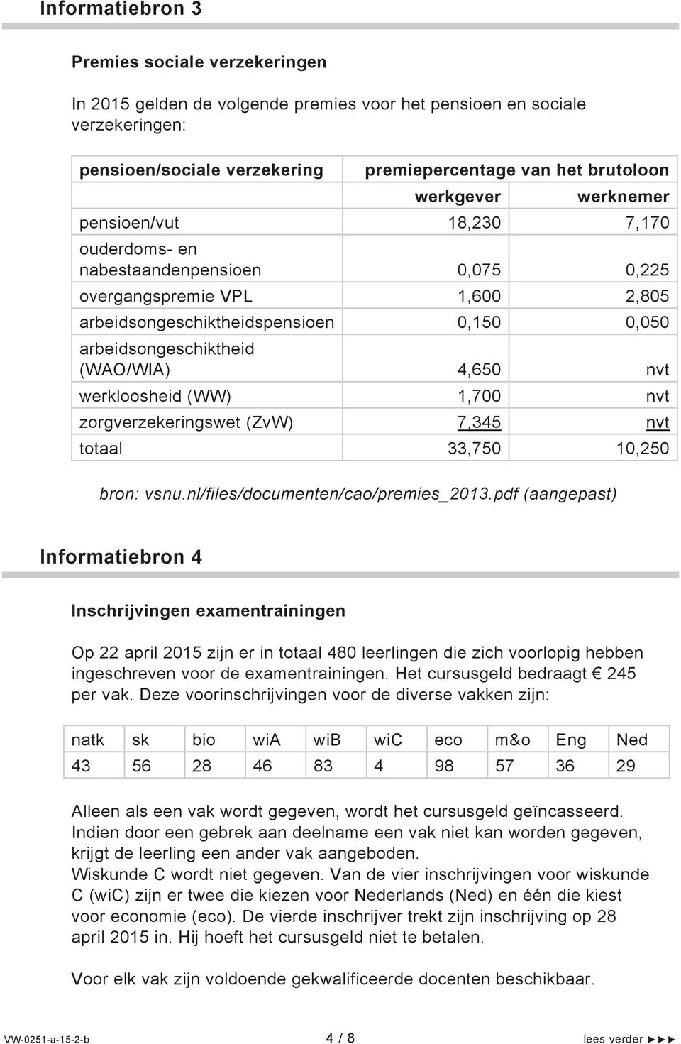 werkloosheid (WW) 1,700 nvt zorgverzekeringswet (ZvW) 7,345 nvt totaal 33,750 10,250 bron: vsnu.nl/files/documenten/cao/premies_2013.