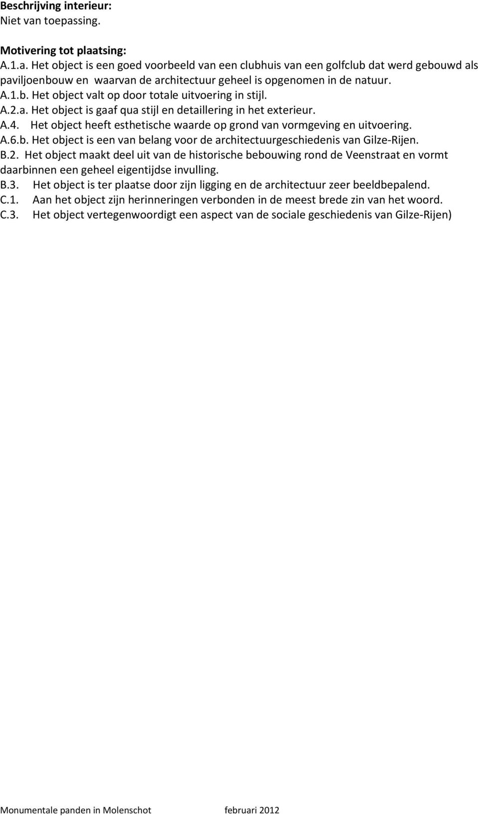 Het object heeft esthetische waarde op grond van vormgeving en uitvoering. A.6.b. Het object is een van belang voor de architectuurgeschiedenis van Gilze-Rijen. B.2.