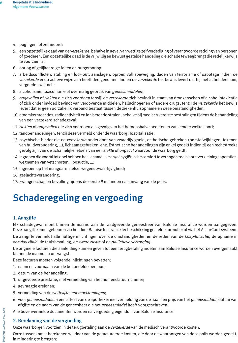 arbeidsconflicten, staking en lock-out, aanslagen, oproer, volksbeweging, daden van terrorisme of sabotage indien de verzekerde er op actieve wijze aan heeft deelgenomen.